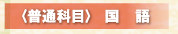 〈普通科目〉国語