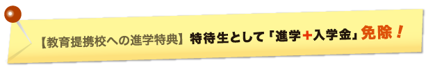 【教育提携校への進学特典】特待生として「進学＋入学金」免除！